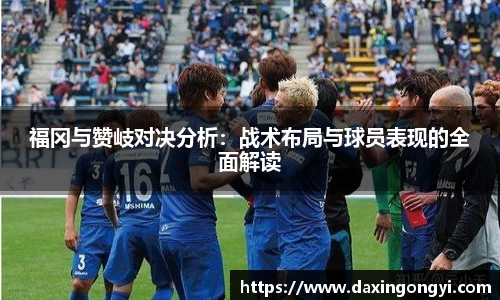 福冈与赞岐对决分析：战术布局与球员表现的全面解读