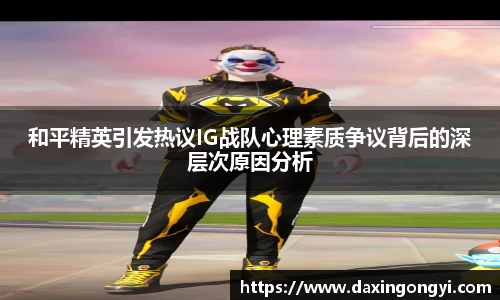 和平精英引发热议IG战队心理素质争议背后的深层次原因分析