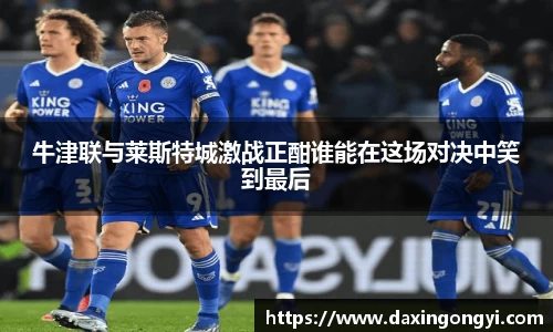 牛津联与莱斯特城激战正酣谁能在这场对决中笑到最后