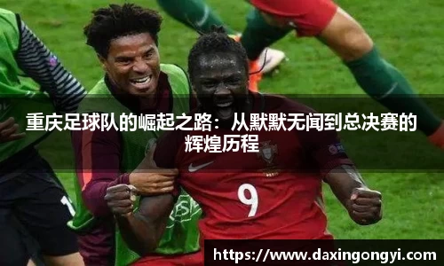 重庆足球队的崛起之路：从默默无闻到总决赛的辉煌历程