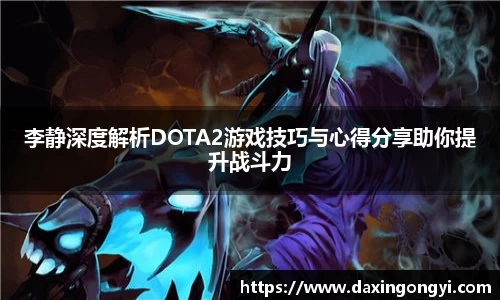 李静深度解析DOTA2游戏技巧与心得分享助你提升战斗力