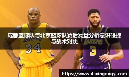 成都篮球队与北京篮球队赛后复盘分析意识碰撞与战术对决